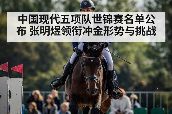 中国现代五项队世锦赛名单公布 张明煜领衔冲金形势与挑战 | kaiyun