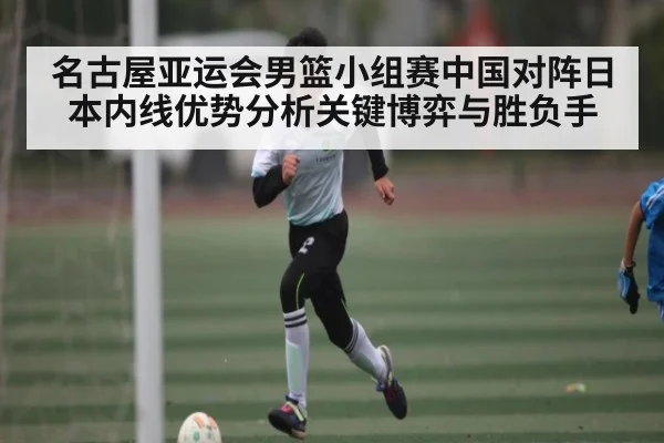 名古屋亚运会男篮小组赛中国对阵日本内线优势分析关键博弈与胜负手 | kaiyun