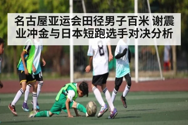 名古屋亚运会田径男子百米 谢震业冲金与日本短跑选手对决分析 | kaiyun