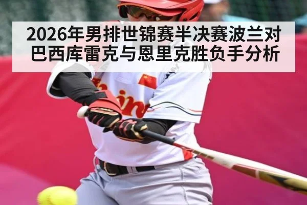 2026年男排世锦赛半决赛波兰对巴西库雷克与恩里克胜负手分析